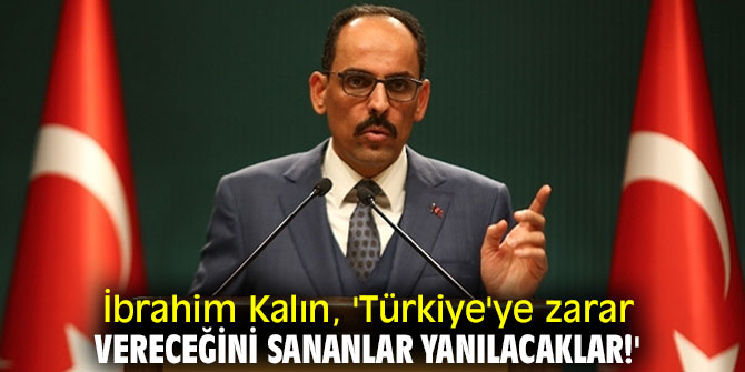 İbrahim Kalın, 'Türkiye'ye zarar vereceğini sananlar yanılacaklar!'