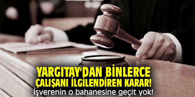 Yargıtay'dan binlerce çalışanı ilgilendiren karar! İşverenin o bahanesine geçit yok!
