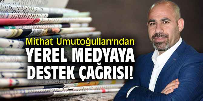 Mithat Umutoğulları'ndan yerel medyaya destek çağrısı!