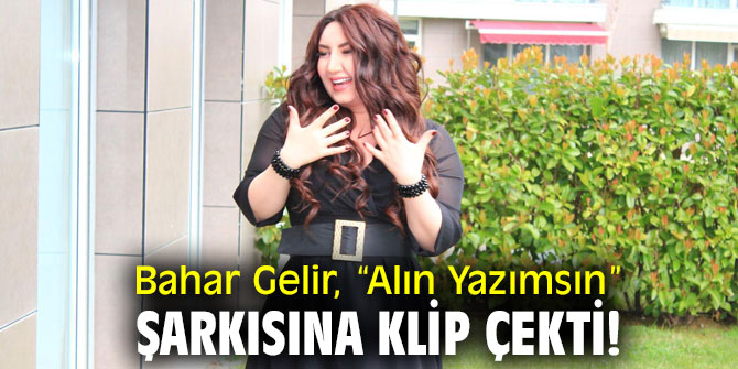 Bahar Gelir, “Alın Yazımsın” şarkısına klip çekti!