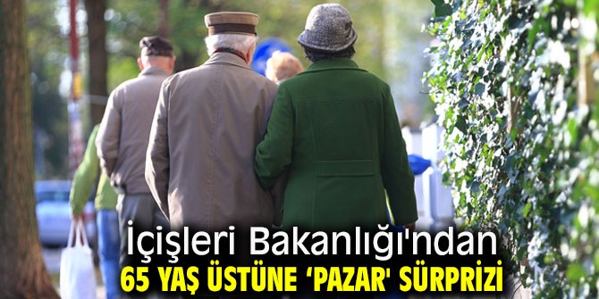 İçişleri Bakanlığı'ndan 65 yaş üstüne ‘pazar' sürprizi
