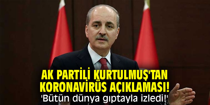 AK Partili Kurtulmuş'tan koronavirüs açıklaması! 'Bütün dünya gıptayla izledi!'