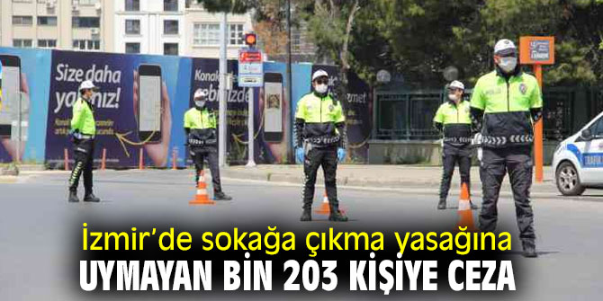 İzmir’de sokağa çıkma yasağına  uymayan bin 203 kişiye ceza