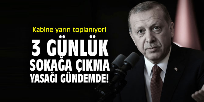 Kabine yarın toplanıyor! 3 günlük sokağa çıkma yasağı gündemde!