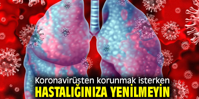 Koronavirüsten korunmak isterken hastalığınıza yenilmeyin