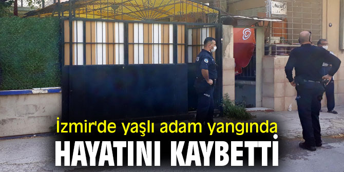 İzmir'de yaşlı adam yangında hayatını kaybetti