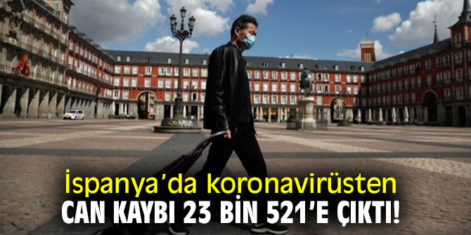 İspanya’da koronavirüsten can kaybı 23 bin 521’e çıktı!