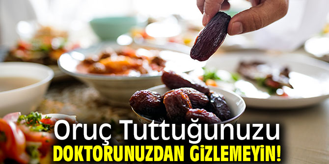 Oruç tuttuğunuzu doktorunuza mutlaka söyleyin