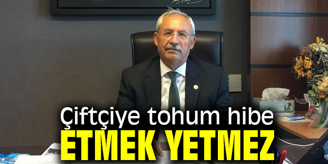 Kaplan, "Çiftçiye tohum hibe etmek yetmez"