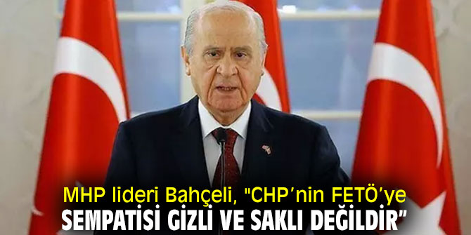MHP lideri Bahçeli, "CHP’nin FETÖ’ye sempatisi gizli ve saklı değildir”