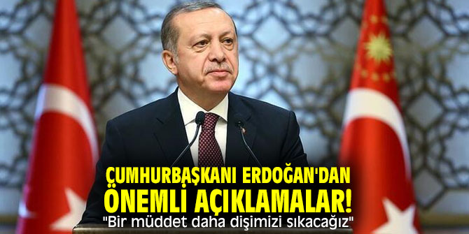 Cumhurbaşkanı Erdoğan'dan önemli açıklamalar! "Bir müddet daha dişimizi sıkacağız"