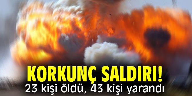 Korkunç saldırı! 23 kişi öldü, 43 kişi yarandı
