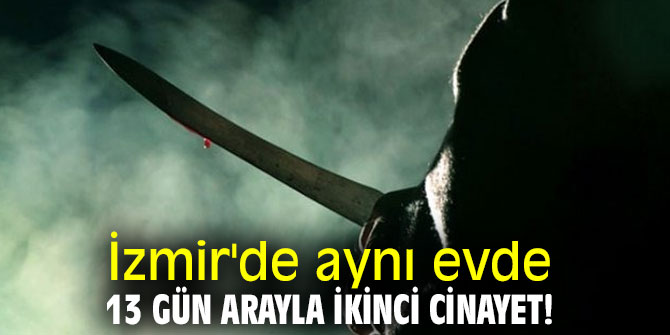 İzmir'de aynı evde 13 gün arayla ikinci cinayet!