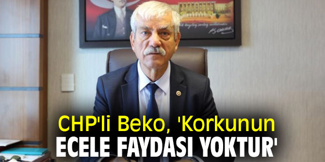 CHP'li Beko, 'Korkunun ecele faydası yoktur'