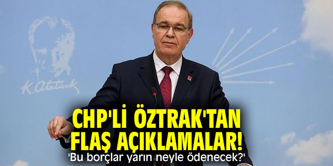 CHP'li Öztrak'tan flaş açıklamalar! 'Bu borçlar yarın neyle ödenecek?'