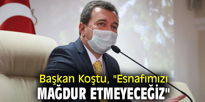 Başkan Koştu, "Esnafımızı mağdur etmeyeceğiz"