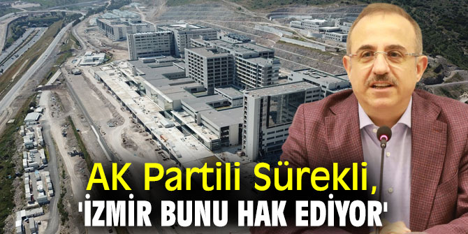 AK Partili Sürekli, 'İzmir bunu hak ediyor'