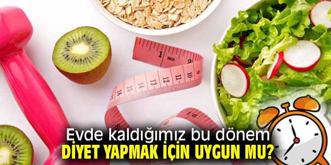 Evde kaldığımız bu dönem diyet yapmak için uygun mu?