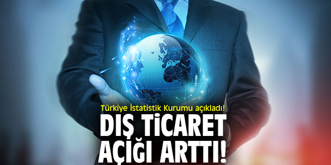 Türkiye İstatistik Kurumu açıkladı!  Dış ticaret açığı arttı!