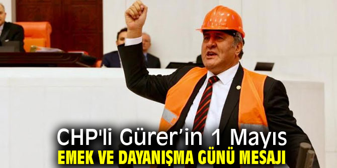 CHP'li Gürer’in 1 Mayıs Emek ve Dayanışma Günü mesajı