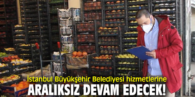 İstanbul Büyükşehir Belediyesi hizmetlerine aralıksız devam edecek!
