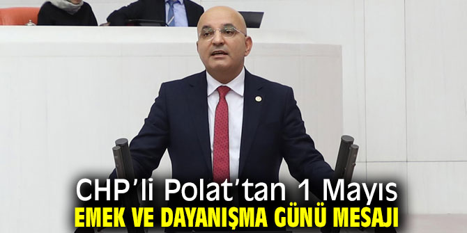 CHP’li Polat’tan 1 Mayıs Emek ve Dayanışma günü mesajı