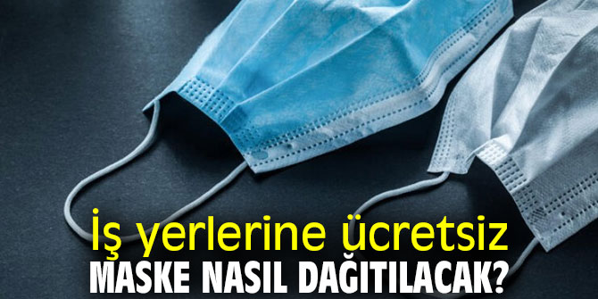 İş yerlerine ücretsiz maske nasıl dağıtılacak?