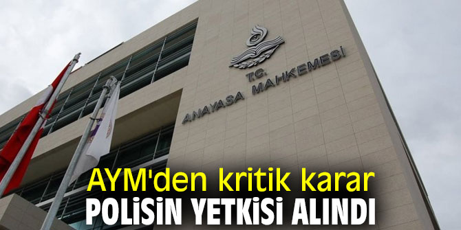 AYM'den kritik karar: Polisin yetkisi alındı