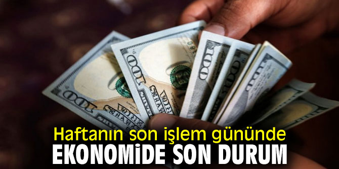 Haftanın son işlem gününde ekonomide son durum