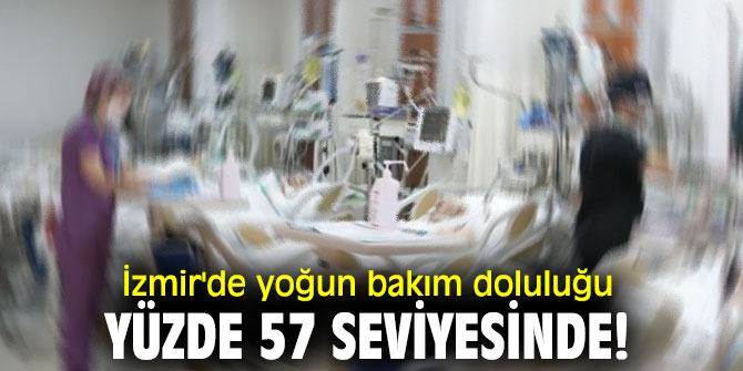 İzmir'de yoğun bakım doluluğu yüzde 57 seviyesinde!