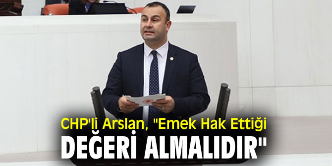  CHP'li Arslan, "Emek Hak Ettiği Değeri Almalıdır"