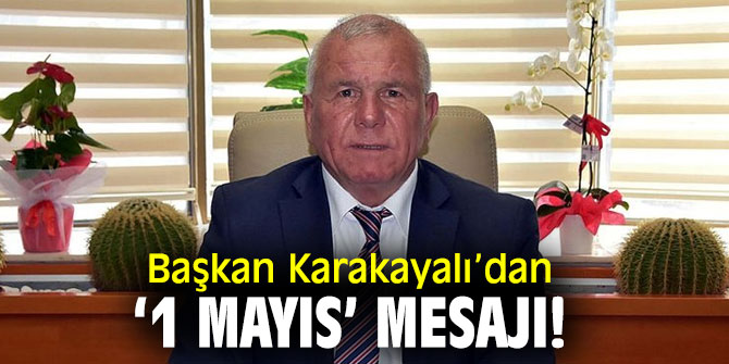 Başkan Karakayalı’dan ‘1 Mayıs’ mesajı 