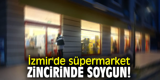 İzmir'de süpermarket zincirinde soygun!