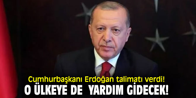 Cumhurbaşkanı Erdoğan talimatı verdi! O ülkeye de  yardım gidecek!