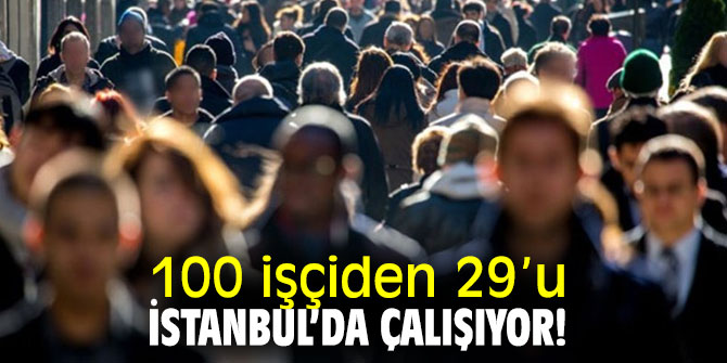 İBB İstanbul İstatistik Ofisi açıkladı! 100 işçiden 29’u İstanbul’da çalışıyor!