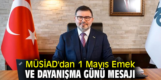 MÜSİAD'dan 1 Mayıs Emek ve Dayanışma Günü mesajı