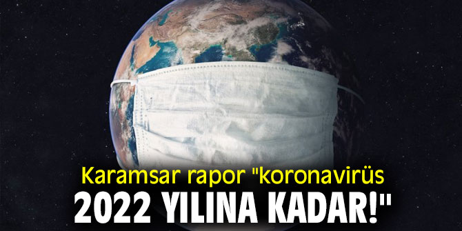 Karamsar rapor "koronavirüs 2022 yılına kadar!"