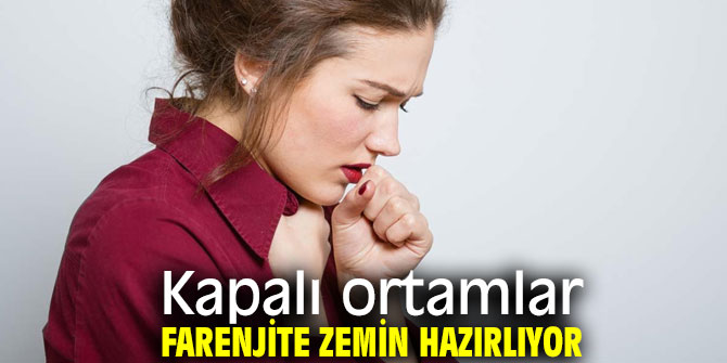 Dikkat! Kapalı ortamlar farenjite zemin hazırlıyor