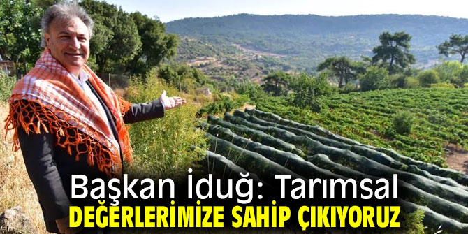 İduğ, "Tarımsal değerlerimize sahip çıkıyoruz"