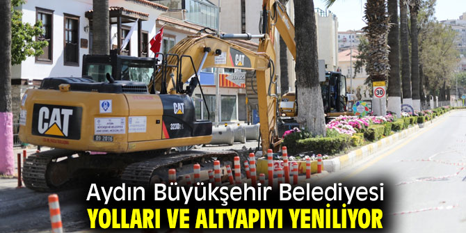 Aydın Büyükşehir Belediyesi yolları ve altyapıyı yeniliyor
