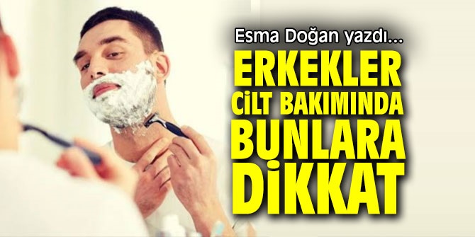 Erkekler cilt bakımında bunlara dikkat
