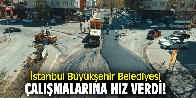İstanbul Büyükşehir Belediyesi çalışmalarına hız verdi!