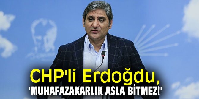 CHP'li Erdoğdu, 'Muhafazakarlık asla bitmez!'