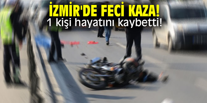 İzmir'de feci kaza! 1 kişi hayatını kaybetti!