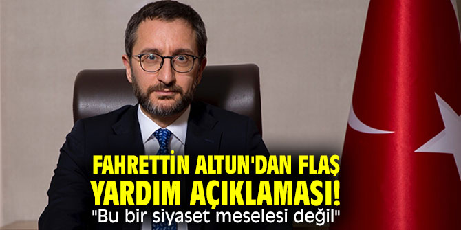 Fahrettin Altun'dan flaş yardım açıklaması! "Bu bir siyaset meselesi değil"