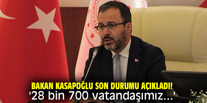 Bakan Kasapoğlu son durumu açıkladı! '28 bin 700 vatandaşımız...'