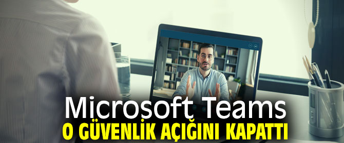 Microsoft Teams, o güvenlik açığını kapattı