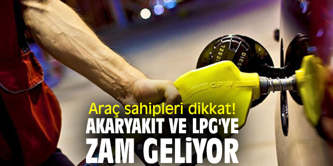 Araç sahipleri dikkat! Akaryakıt ve LPG'ye zam geliyor