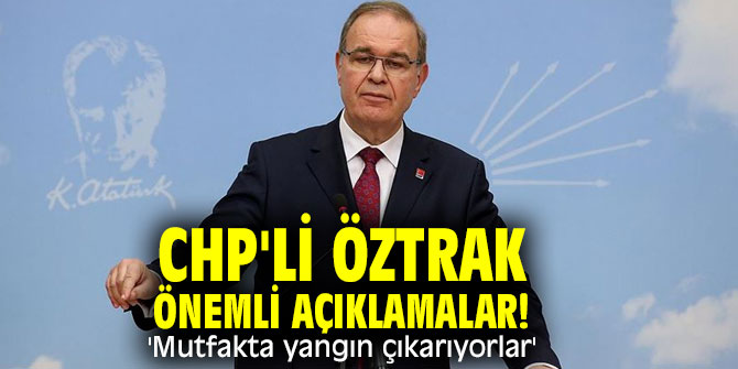 CHP'li Öztrak önemli açıklamalar! 'Mutfakta yangın çıkarıyorlar'