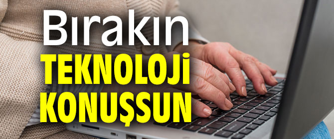 Bırakın teknoloji konuşsun!
